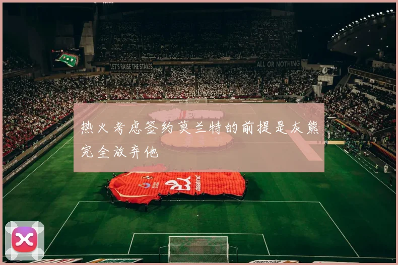 热火考虑签约莫兰特的前提是灰熊完全放弃他