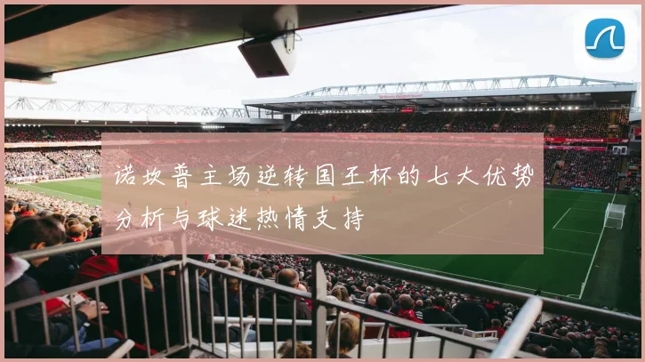 诺坎普主场逆转国王杯的七大优势分析与球迷热情支持
