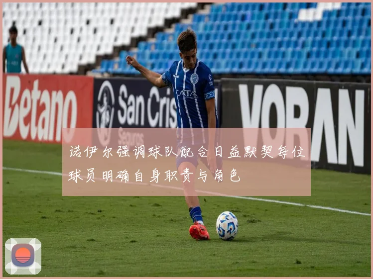 诺伊尔强调球队配合日益默契每位球员明确自身职责与角色