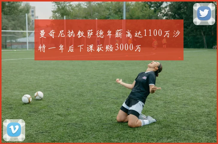 曼奇尼执教萨德年薪高达1100万沙特一年后下课获赔3000万