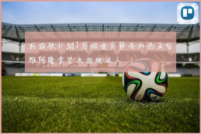 利兹联计划1月租借贡萨洛加西亚哈维阿隆索坚决拒绝放人
