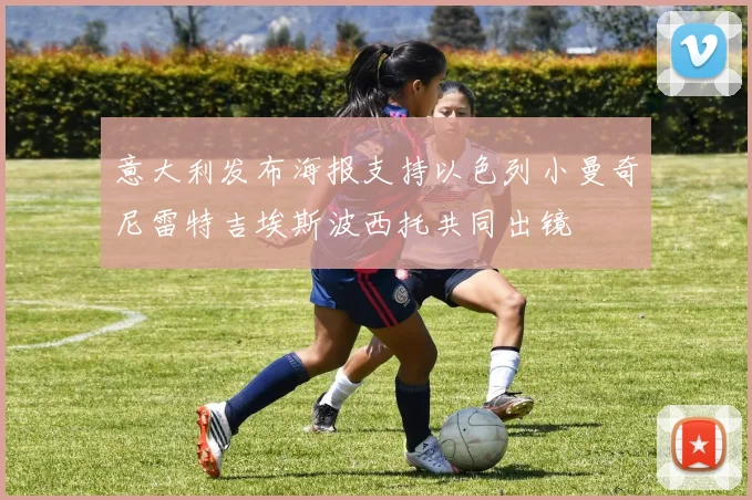 意大利发布海报支持以色列小曼奇尼雷特吉埃斯波西托共同出镜