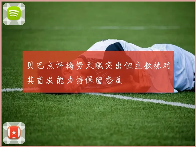 贝巴点评梅努天赋突出但主教练对其首发能力持保留态度
