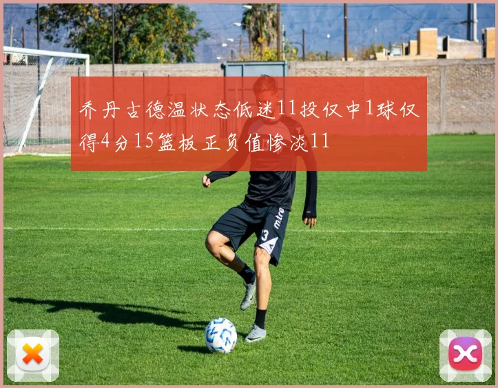 乔丹古德温状态低迷11投仅中1球仅得4分15篮板正负值惨淡11