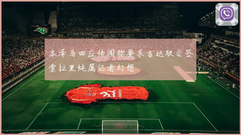 本泽马回应传闻称要求吉达联合签索拉里纯属记者幻想