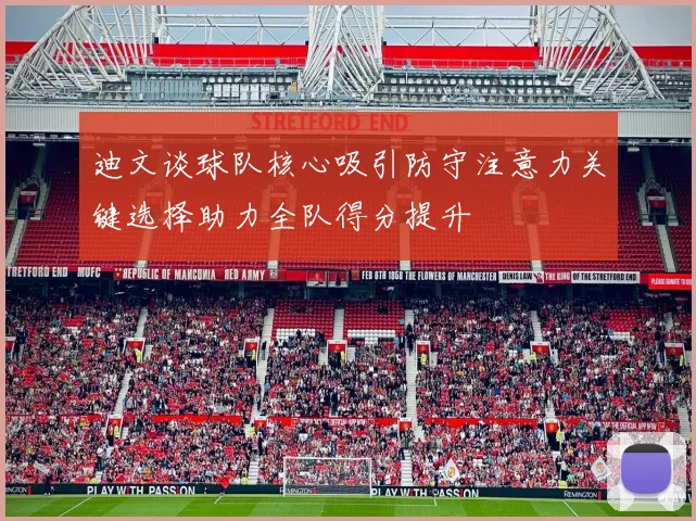 迪文谈球队核心吸引防守注意力关键选择助力全队得分提升