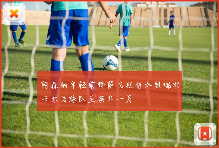 阿森纳年轻前锋萨戈租借加盟瑞典卡尔马球队至明年一月