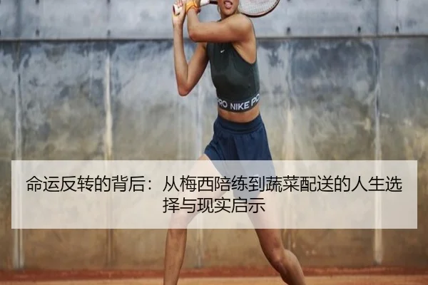 命运反转的背后:从梅西陪练到蔬菜配送的人生选择与现实启示